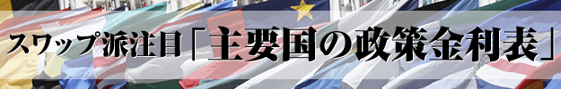 スワップ派注目「主要国の政策金利表」